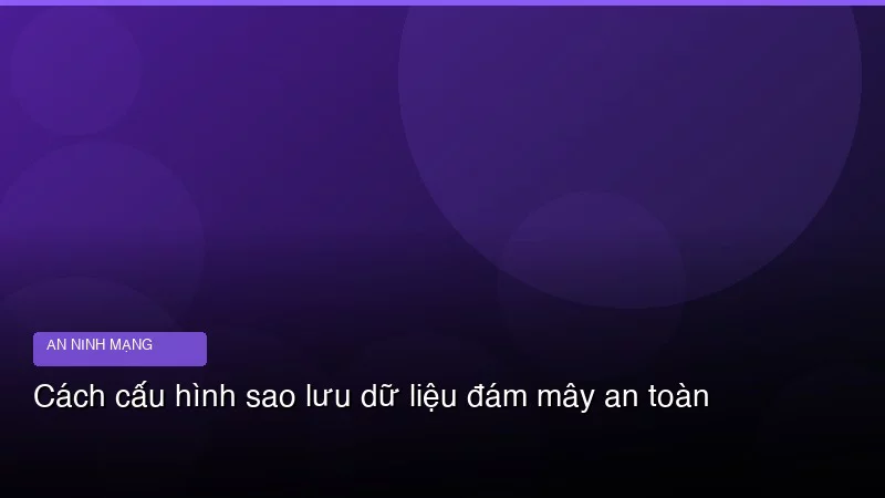 Cách cấu hình sao lưu dữ liệu đám mây an toàn