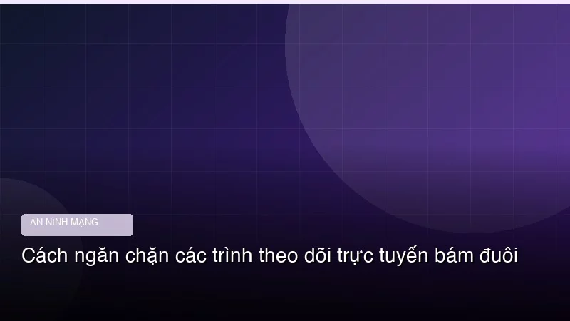 Cách ngăn chặn các trình theo dõi trực tuyến bám đuôi