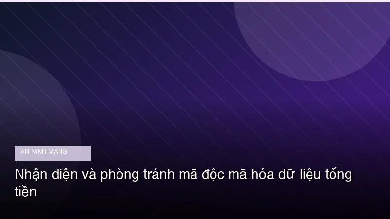 Nhận diện và phòng tránh mã độc mã hóa dữ liệu tống tiền