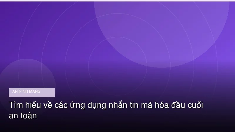 Tìm hiểu về các ứng dụng nhắn tin mã hóa đầu cuối an toàn